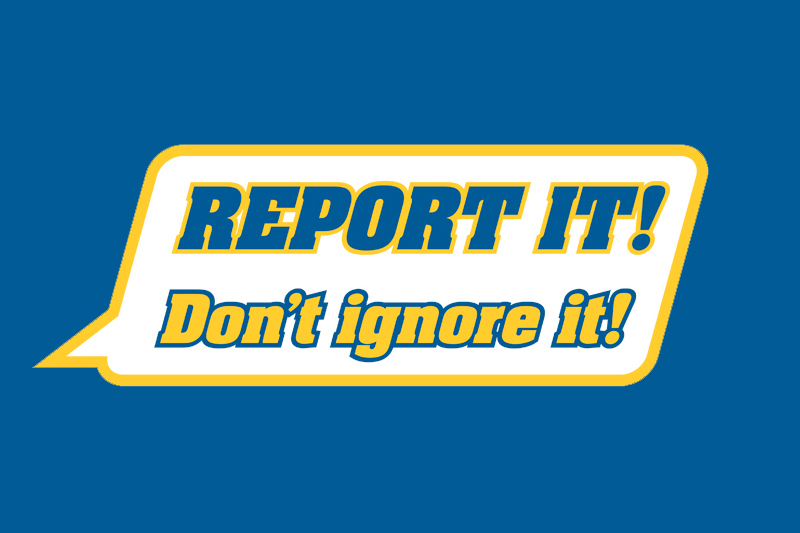 Report It! Don't Ignore It!